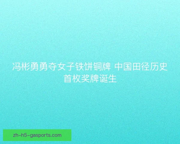 冯彬勇勇夺女子铁饼铜牌 中国田径历史首枚奖牌诞生