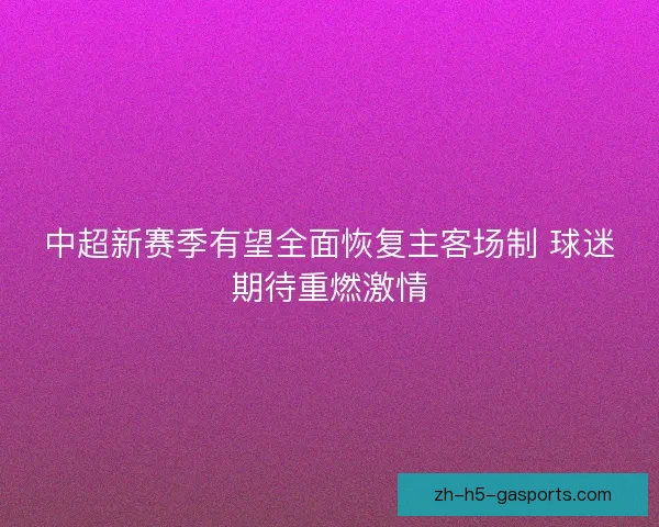 中超新赛季有望全面恢复主客场制 球迷期待重燃激情 中超新赛季有望全面恢复主客场制 球迷期待重燃激情