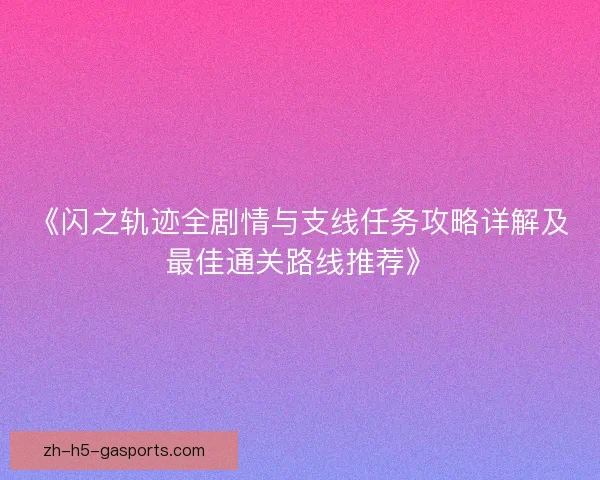 《闪之轨迹全剧情与支线任务攻略详解及最佳通关路线推荐》