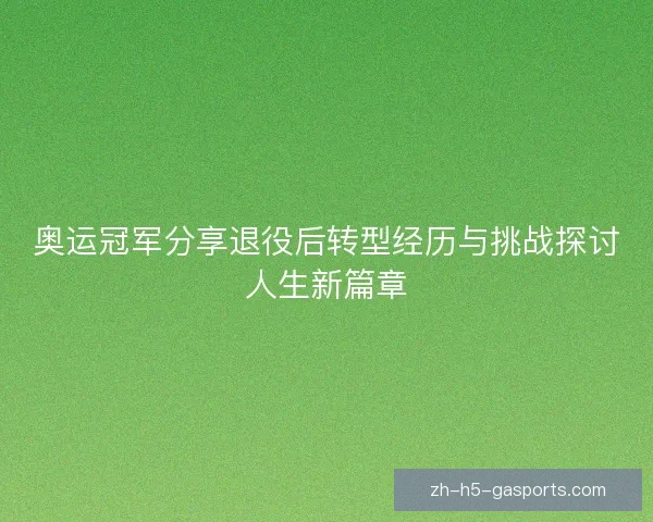奥运冠军分享退役后转型经历与挑战探讨人生新篇章